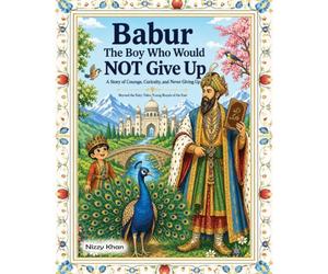 Babur: The Boy Who Never Gave Up (Beyond the Fairy Tales: Young Royals of the East)