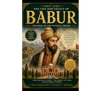 Babur: The Founder of the Mughal Empire: The Life, Battles, Reign, and Legacy of Zahir-ud-Din Muhammad Babur