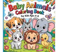 Baby Animals Coloring Book for Kids Ages 4-8: Fun Coloring Pages for Kids and Toddlers with Easy-To-Color Designs for Boys and Girls Featuring Lions, Puppies, Kittens and Many More Baby Animals!
