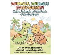 Baby Animals of the Past Coloring Book: Color and Learn Dinosaur and Prehistoric Animal Names for Kids Ages 2-4 (Animals, Animals Everywhere!!)