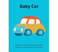 Baby Car: Coloriamo il Mondo delle Automobili: Disegni da Colorare per Piccoli Piloti»