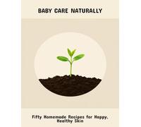 Baby Care Naturally: Fifty Homemade Recipes For Happy, Healthy Skin