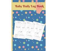 Baby Daily Log Book: An Easy Guide to Your Baby’s Daily Care-Stay Organized and Stress-Free with Baby’s Daily Routine like Sleeping, Feeding, Diaper, ... For New Parents, Care takers and Nannies
