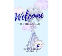 Baby Daily Log Book: Welcome to the World. Record Daily Basic: Feeding, Sleeping, Diapers, Baby Activities, Medicines, Appointments: New Parents Organizer