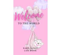 Baby Daily Log Book: Welcome to the World Record Daily Basic: Feeding, Sleeping, Diapers, Baby Activities, Medicines, Appointments: New Parents Organizer