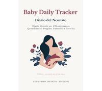 Baby Daily Tracker - Diario del Neonato: Diario Mensile per il Monitoraggio Quotidiano di Poppate, Pannolini e Crescita