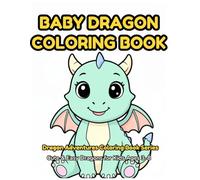 Baby Dragon Coloring Book: 30 Adorable Baby Dragons to Color - Fun Coloring Book for Kids Ages 2-6 with Cute Dragon Eggs, Baby Fire Dragons & More! (Dragon Coloring Book Series)