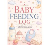 BABY FEEDING LOG: A Simple Daily Tracker for Baby’s Feeding Routine: A Colorful & Simple Tracker for Newborn and Infant Feeding, Times & Daily Routines