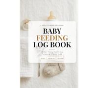 Baby Feeding Log Book: Newborn Care Journal with 120 Days of Feeding, Diaper and Sleep Tracking, Pumping Log, Milestone Tracker and Vaccination Record