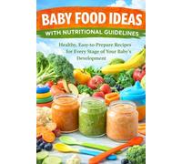 Baby Food Ideas with Nutritional Guidlines: "Healthy, Easy-to-Prepare Recipes for Every Stage of Your Baby's Development"