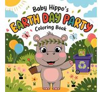 Baby Hippo’s Earth Day Party coloring book: Simple and Adorable Earth Day Activities for Toddlers to Learn About Recycling, Nature, and Kindness