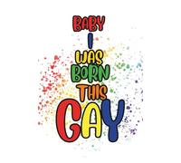 Baby I Was Born This Gay - LGBTQ+ Pride Journal for Self-Expression