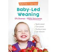 Baby-led weaning: 0% dramas, 100% soluciones: 0% dramas, 100% soluciones / Zero Dramas, Hundreds of Solutions (Embarazo, bebé y crianza)
