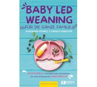 Baby Led Weaning für die ganze Familie - Gemeinsam schnell & einfach genießen.: Blitzschnelle und gesunde Mahlzeiten für eine entspannte Familienküche.