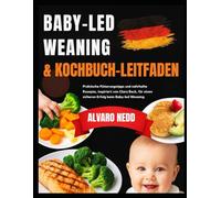 BABY LED WEANING & GUIDE KOCHBUCH: Praktische Fütterungstipps und nahrhafte Rezepte, inspiriert von Clara Beck, für einen sicheren Erfolg beim Baby-led Weaning