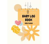 Baby Log Book: Daily Feeding, Sleeping, Diaper & Growth Tracker for Newborns and Infants: A Simple & Organized Baby Care Journal for New Parents, Babysitters, and Nannies