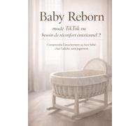 Baby Reborn : mode TikTok ou besoin de réconfort émotionnel ?: Comprendre l’attachement au faux bébé chez l’adulte, sans jugement