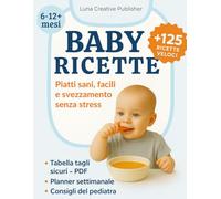 Baby Ricette: 125 Piatti Sani, Facili e Svezzamento Senza Stress da 6-12+ Mesi
