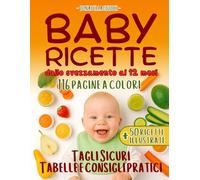 BABY RICETTE dallo svezzamento ai 12 mesi: 116 pagine a colori con tagli sicuri, tabelle settimanali, ricette illustrate e consigli pratici per affrontare lo svezzamento senza stress né complicazioni