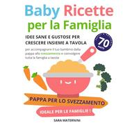 Baby Ricette per la Famiglia: Idee Sane e Gustose per Crescere Insieme a Tavola Oltre: Oltre 70 piatti facili e nutrienti per accompagnare il tuo ... e coinvolgere tutta la famiglia a tavola