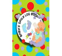 Baby’s Daily Log Book: Activity Tracker Diary for New Parents or Nannies/ Diary to Record Baby's Feeding, Nappy Type, Fun Activities, Special Notes, Memories