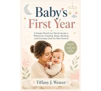 Baby’s First Year: A Simple Month-by-Month Guide to Milestones, Feeding, Sleep, Bonding, and Everyday Care for New Parents