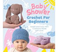 Baby Shower Crochet For Beginners: Sweet and Cozy Yarn Creations Made with Love