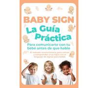 Baby Sign: La Guía Práctica para Comunicarte con tu Bebé Antes de que Hable: El método revolucionario para calmar y comprender a tus hijos con el lenguaje de signos para bebés