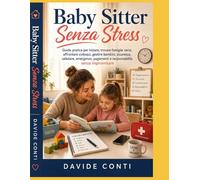 Baby Sitter Senza Stress: Guida pratica per iniziare, trovare famiglie serie, affrontare colloqui, gestire bambini, sicurezza, cellulare, emergenze, pagamenti e responsabilità
