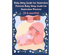 Baby Sleep Guide for Australian Parents (0-6 months): The Gentle Method to Help Your Newborn Sleep Through the Night --- From Routines to Self-Settling