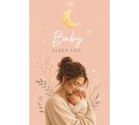 Baby Sleep Log: A 100-Day Newborn Sleep & Care Journal: Track Sleep, Feedings, Diaper Changes, Daily Routines, Wellness, and Precious Baby Moments - Day & Night Logbook for New Parents