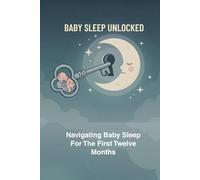 Baby Sleep Unlocked: Navigating Baby Sleep For The First Twelve Months