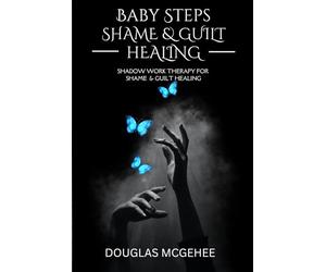 BABY STEPS SHAME AND GUILT HEALING: SHADOW WORK THERAPY FOR SHAME AND GUILT