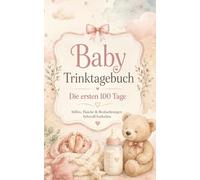 Baby Trinktagebuch: Die ersten 100 Tage - Stillen, Flasche, Trinkmengen und Beobachtungen liebevoll festhalten