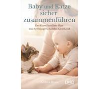 Baby und Katze sicher zusammenführen: Der Praxis-Ratgeber für Eltern: Stress vermeiden, Kratzen vorbeugen, Hygiene & Alltag sicher klären - von Schwangerschaft bis Kleinkind
