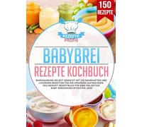 Babybrei Rezepte Kochbuch: Babynahrung selbst gemacht mit 150 nahrhaften und leckeren Rezepten für ein gesundes Aufwachsen. Das Beikost Rezeptbuch für eine vielseitige Baby Ernährung im ersten Jahr