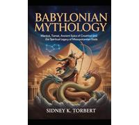 Babylonian Mythology: Marduk, Tiamat, Ancient Epics of Creation, and the Spiritual Legacy of Mesopotamian Gods