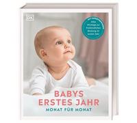Babys erstes Jahr Monat für Monat: Mit Expertenwissen zur frühkindlichen Bindung im ersten Jahr