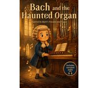 Bach and the Haunted Organ: A Musical Story Inspired by Bach’s Toccata and Fugue