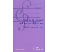 Bach ou la passion selon Jean-Sébastien: De Luther au nombre d'or: Du Luther au nombre d'or