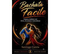 Bachata Facile: Impara a ballare con ritmo, sicurezza e naturalezza (Salsa & Bachata Master Guide)