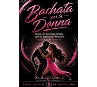 Bachata per la Donna: Segui con Sicurezza, Grazia, Stile ed Espressione Musicale (Salsa & Bachata Master Guide)