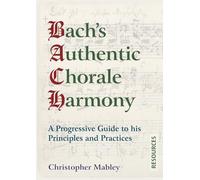 Bach's Authentic Chorale Harmony - Resources: A Progressive Guide to his Principles and Practices - 9781910864517