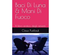 Baci Di Luna & Mani Di Fuoco: Il libro erotico degli amanti