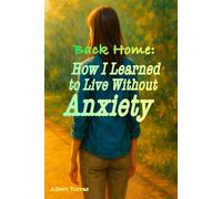 Back Home: How I Learned to Live Without Anxiety: A True Story with Practical Exercises to Overcome Anxiety and Panic Attacks