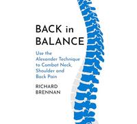 Back in Balance: Use the Alexander Technique to Combat Neck, Shoulder and Back Pain