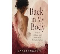 Back in My Body: Essays on Girlhood, Grief, Desire, and the Work of Feeling Again