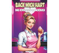 Back mich hart - Das knisternde Backbuch: Ein freches Kochbuch für Erwachsene mit zweideutigem Humor und eine witzige Geschenkidee für jeden Anlass (Freche Küche)
