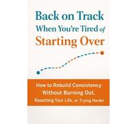 Back on Track When You’re Tired of Starting Over: How to Rebuild Consistency Without Burning Out, Resetting Your Life, or Trying Harder (The Back on Track Reset Series)