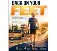 BACK ON YOUR FEET: Simple Recovery Exercises, Mobility Improvement Techniques, Strength Building Workouts and Daily Wellness Habits for Active Living